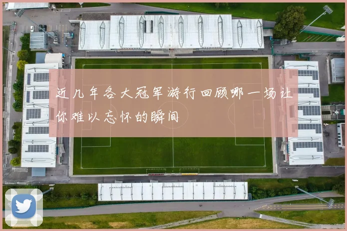 近几年各大冠军游行回顾哪一场让你难以忘怀的瞬间