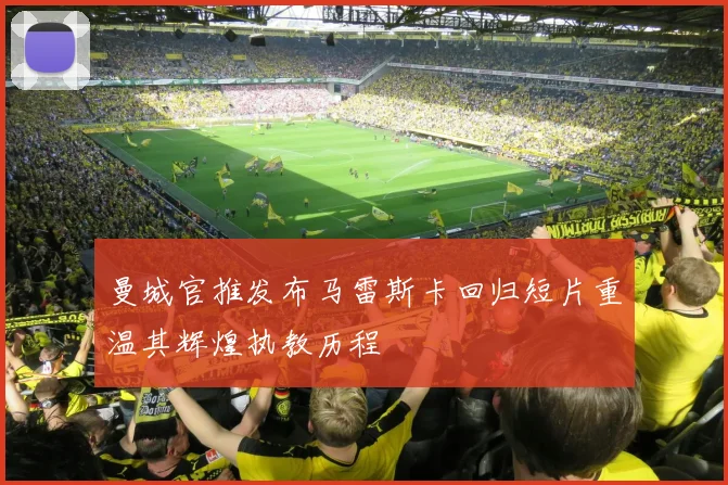 曼城官推发布马雷斯卡回归短片重温其辉煌执教历程