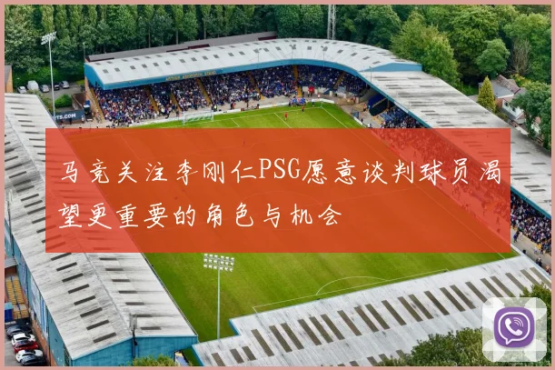 马竞关注李刚仁PSG愿意谈判球员渴望更重要的角色与机会
