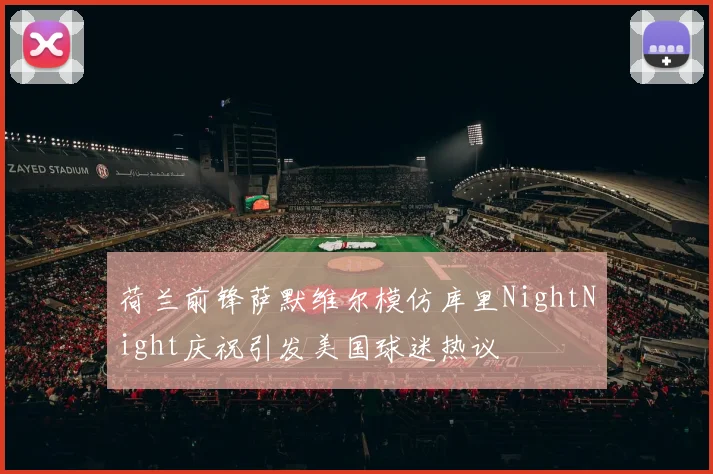 荷兰前锋萨默维尔模仿库里NightNight庆祝引发美国球迷热议