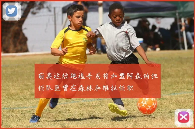 前奥运短跑选手或将加盟阿森纳担任队医曾在森林和维拉任职