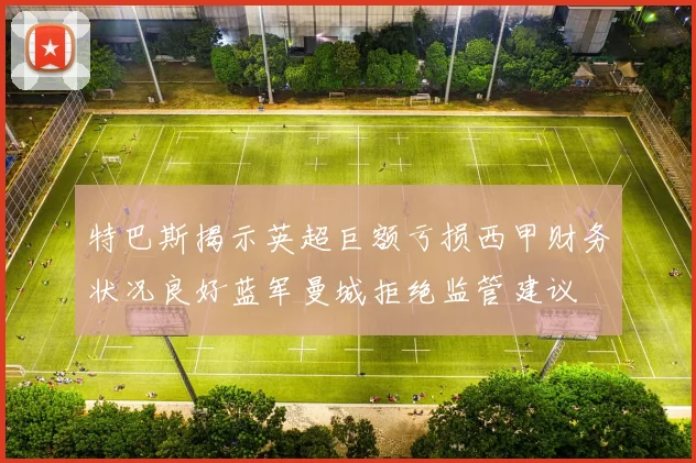 特巴斯揭示英超巨额亏损西甲财务状况良好蓝军曼城拒绝监管建议