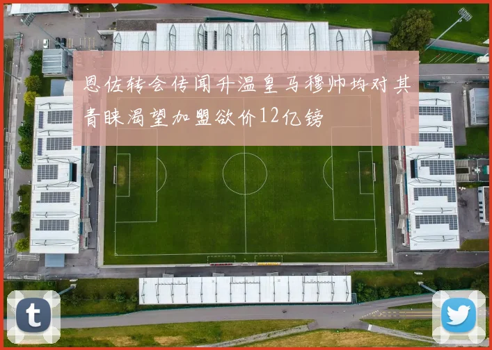 恩佐转会传闻升温皇马穆帅均对其青睐渴望加盟欲价12亿镑